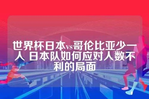 世界杯日本vs哥伦比亚少一人 日本队如何应对人数不足的局势-第3张图片-www.211178.com_果博福布斯